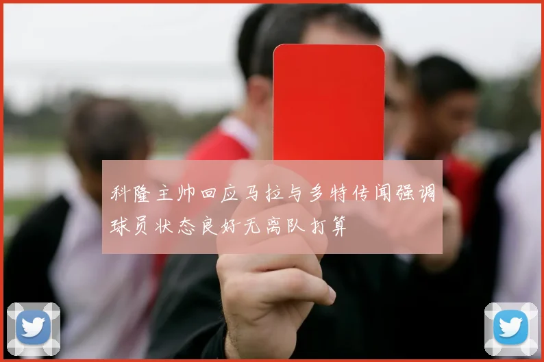 科隆主帅回应马拉与多特传闻强调球员状态良好无离队打算