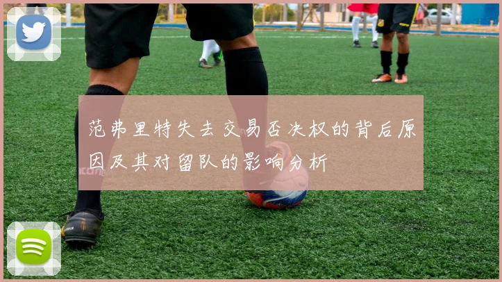 范弗里特失去交易否决权的背后原因及其对留队的影响分析