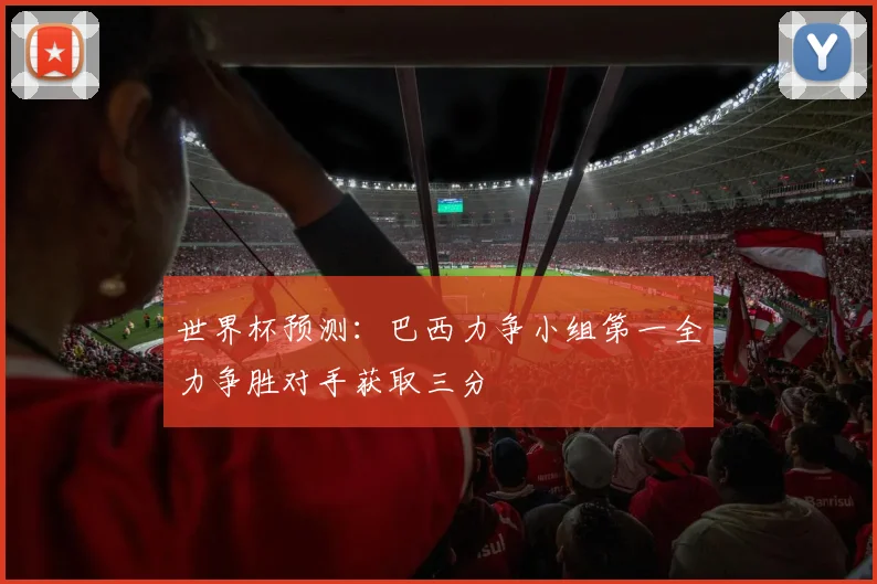 世界杯预测：巴西力争小组第一全力争胜对手获取三分