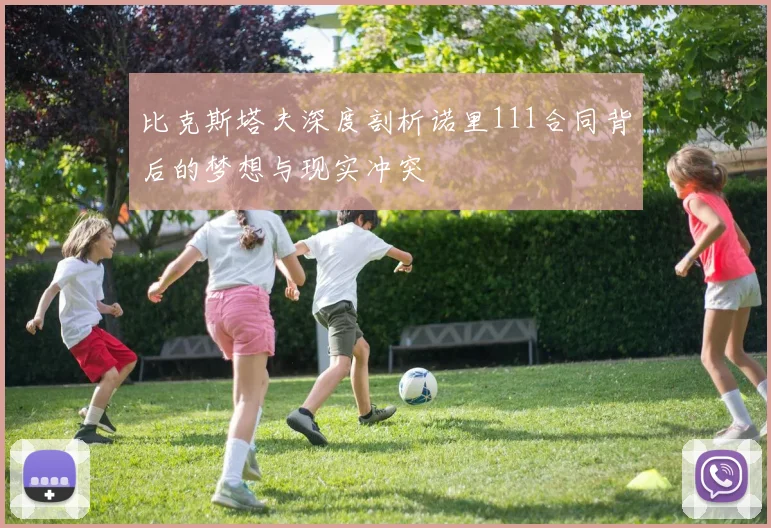 比克斯塔夫深度剖析诺里111合同背后的梦想与现实冲突